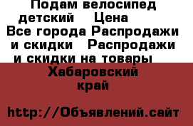 Подам велосипед детский. › Цена ­ 700 - Все города Распродажи и скидки » Распродажи и скидки на товары   . Хабаровский край